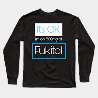 It’s OK I’m On 500mg of Fukitol Long Sleeve T-Shirt